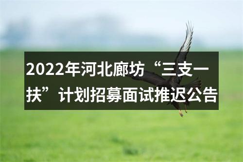 2022年河北廊坊“三支一扶”计划招募面试推迟公告 图片