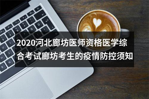 2020河北廊坊医师资格医学综合考试廊坊考生的疫情防控须知 图片
