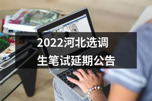 2022河北选调生笔试延期公告 图片