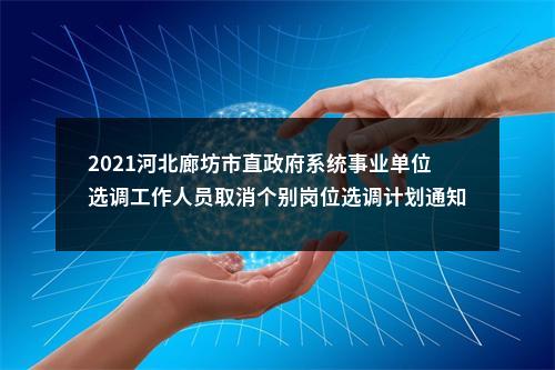 2021河北廊坊市直政府系统事业单位选调工作人员取消个别岗位选调计划通知 图片