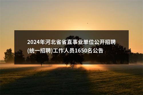 2024年河北省省直事业单位公开招聘(统一招聘)工作人员1650名公告 图片