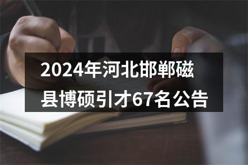 2024年河北邯郸磁县博硕引才67名公告 图片