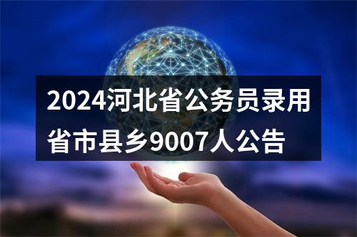 2024河北省公务员录用省市县乡9007人公告 图片