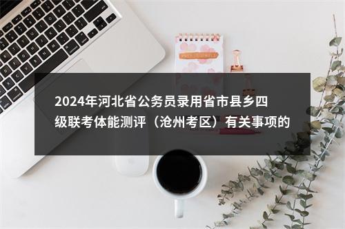2024年河北省公务员录用省市县乡四级联考体能测评（沧州考区）有关事项的通知 图片