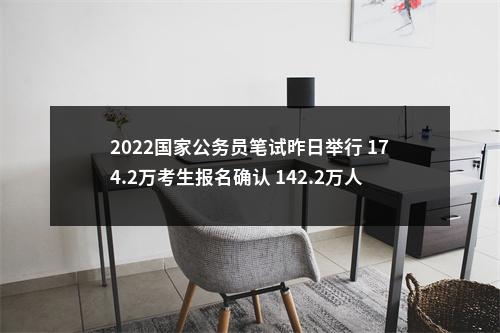 2022国家公务员笔试昨日举行 174.2万考生报名确认 142.2万人参考 参考率约为81.6% 图片