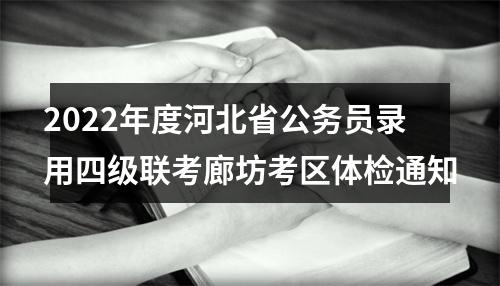 2022年度河北省公务员录用四级联考廊坊考区体检通知 图片