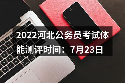 2022河北公务员考试体能测评时间：7月23日 图片