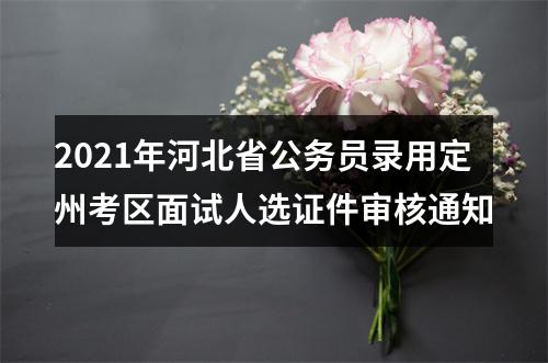 2021年河北省公务员录用定州考区面试人选证件审核通知 图片