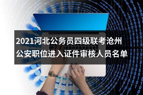 2021河北公务员四级联考沧州公安职位进入证件审核人员名单 图片