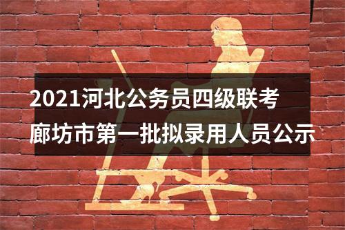 2021河北公务员四级联考廊坊市第一批拟录用人员公示 图片