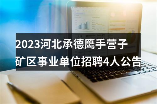 2023河北承德鹰手营子矿区事业单位招聘4人公告 图片