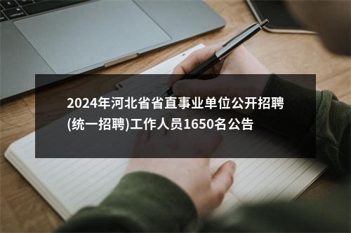2024年河北省省直事业单位公开招聘(统一招聘)工作人员1650名公告 图片