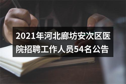 2021年河北廊坊安次区医院招聘工作人员54名公告 图片