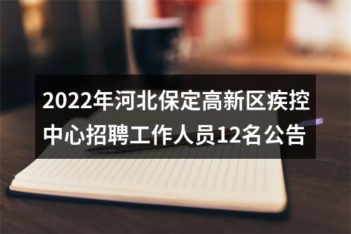 2022年河北保定高新区疾控中心招聘工作人员12名公告 图片