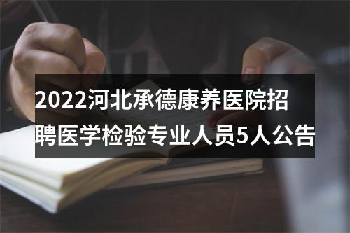 2022河北承德康养医院招聘医学检验专业人员5人公告 图片