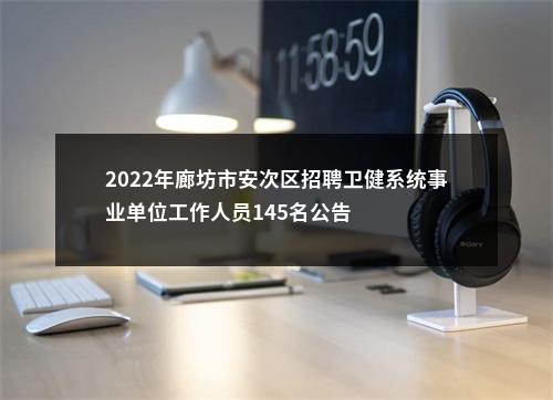 2022年廊坊市安次区招聘卫健系统事业单位工作人员145名公告 图片