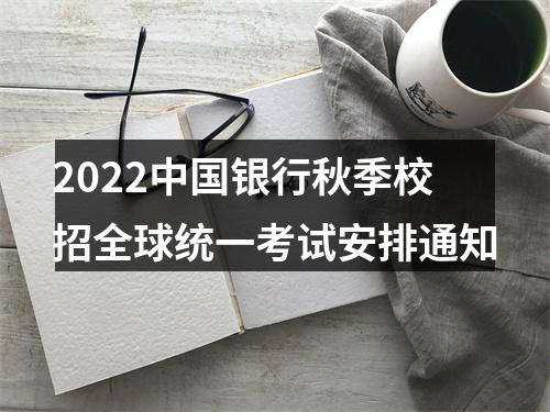 2022中国银行秋季校招全球统一考试安排通知 图片