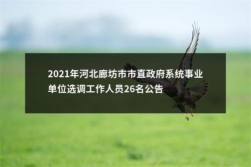 2021年河北廊坊市市直政府系统事业单位选调工作人员26名公告 图片