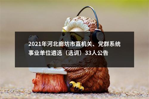 2021年河北廊坊市直机关、党群系统事业单位遴选（选调）33人公告 图片