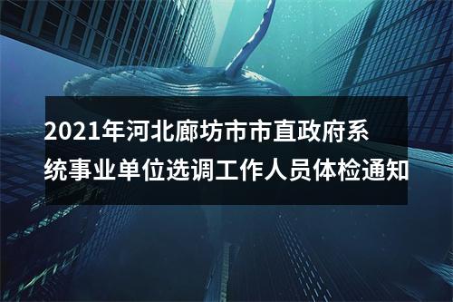 2021年河北廊坊市市直政府系统事业单位选调工作人员体检通知 图片