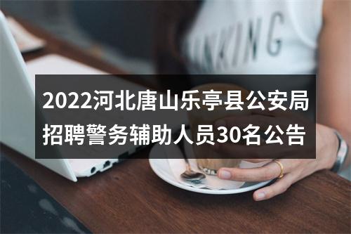 2022河北唐山乐亭县公安局招聘警务辅助人员30名公告 图片