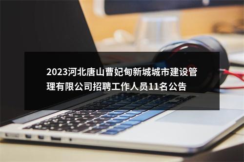 2023河北唐山曹妃甸新城城市建设管理有限公司招聘工作人员11名公告 图片