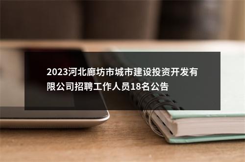 2023河北廊坊市城市建设投资开发有限公司招聘工作人员18名公告 图片